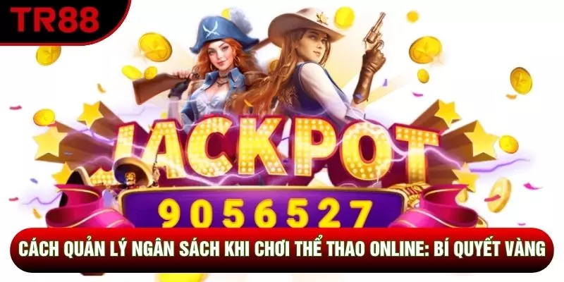 Cách Quản Lý Ngân Sách Khi Chơi Thể Thao Online Cho Bạn