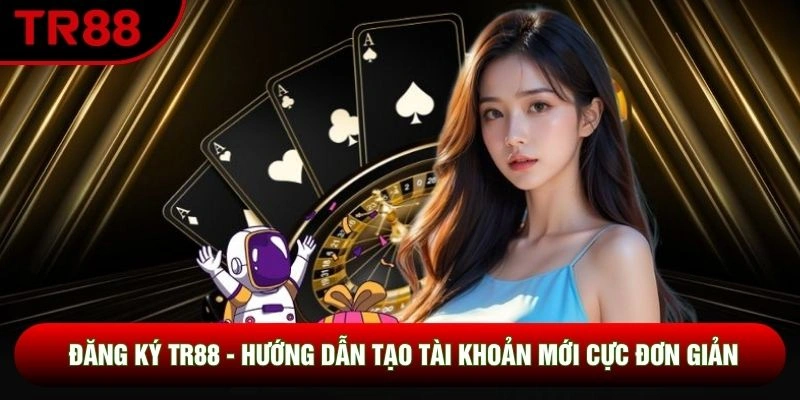 Đăng Ký TR88 - Hướng Dẫn Tạo Tài Khoản Mới Cực Đơn Giản