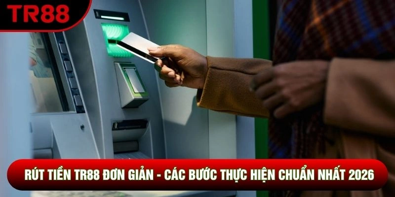 Rút Tiền TR88 Đơn Giản - Các Bước Thực Hiện Chuẩn Nhất 2026