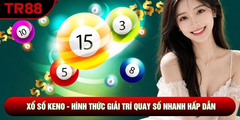 Xổ Số Keno - Hình Thức Giải Trí Quay Số Nhanh Hấp Dẫn
